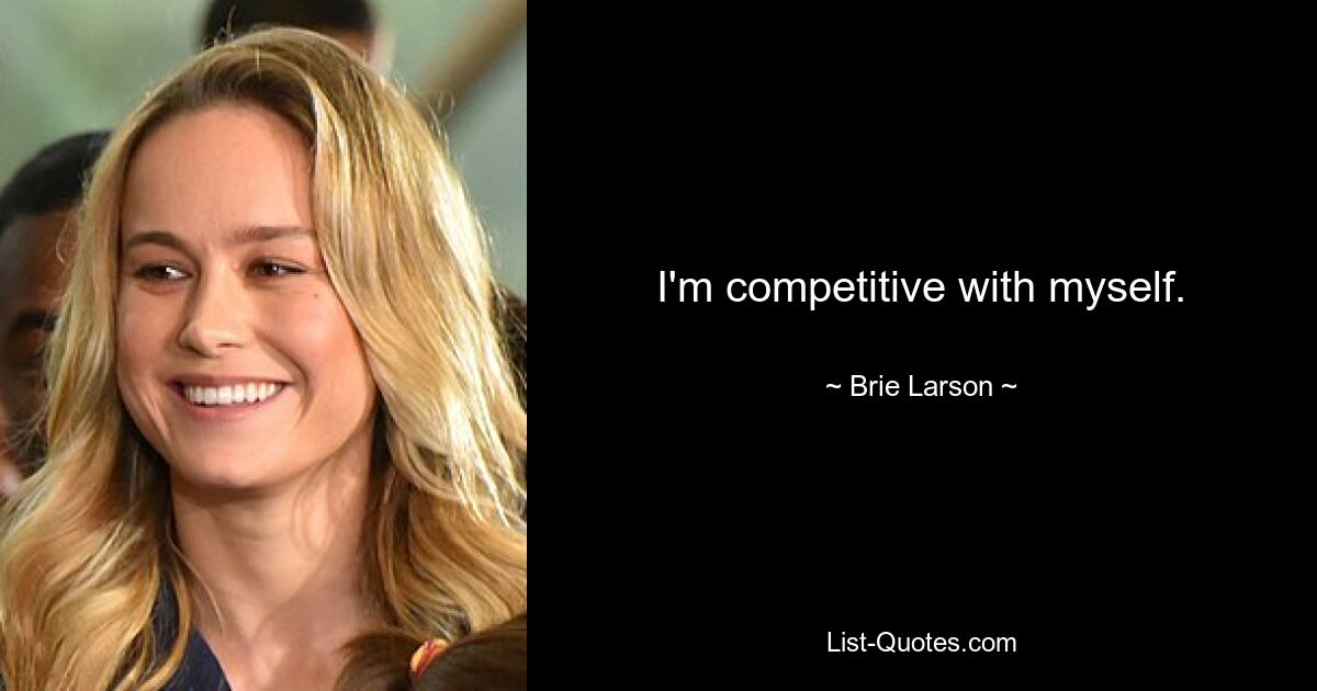 I'm competitive with myself. — © Brie Larson