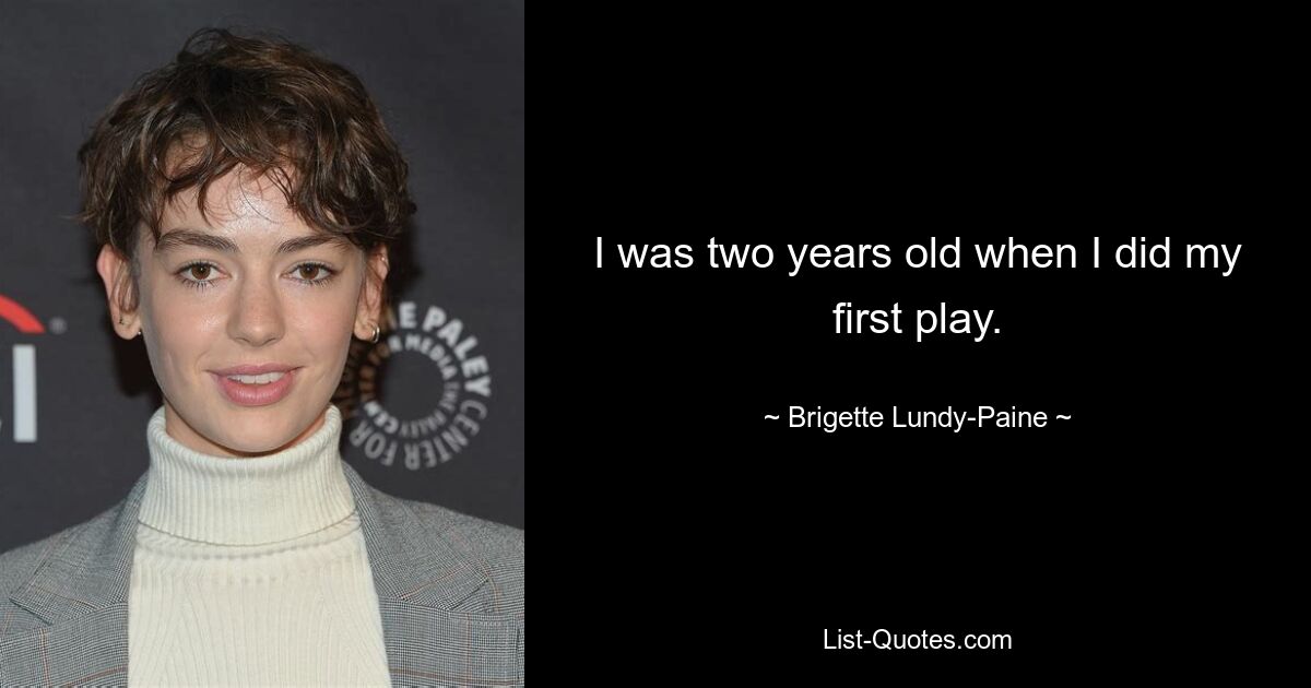 I was two years old when I did my first play. — © Brigette Lundy-Paine