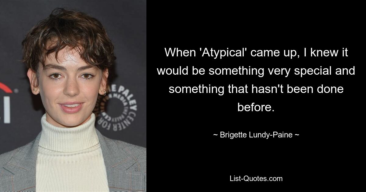 When 'Atypical' came up, I knew it would be something very special and something that hasn't been done before. — © Brigette Lundy-Paine