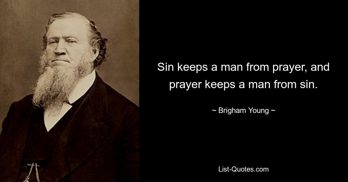 Sin keeps a man from prayer, and prayer keeps a man from sin. — © Brigham Young