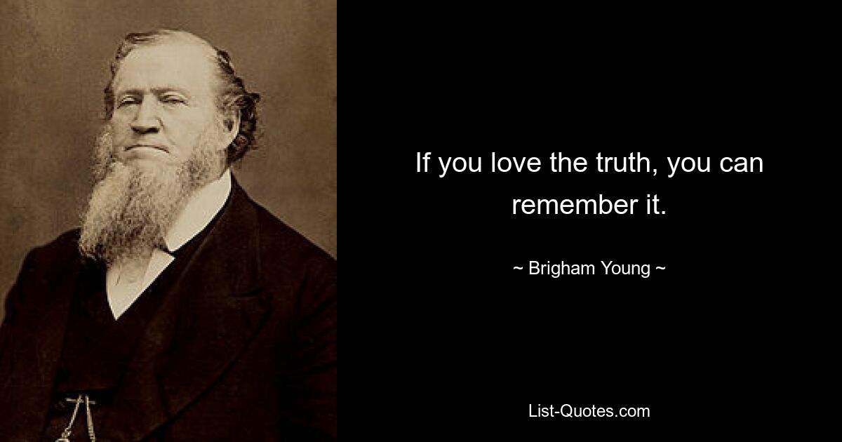 If you love the truth, you can remember it. — © Brigham Young