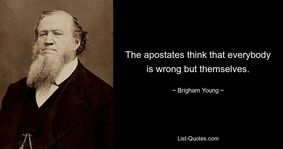 The apostates think that everybody is wrong but themselves. — © Brigham Young