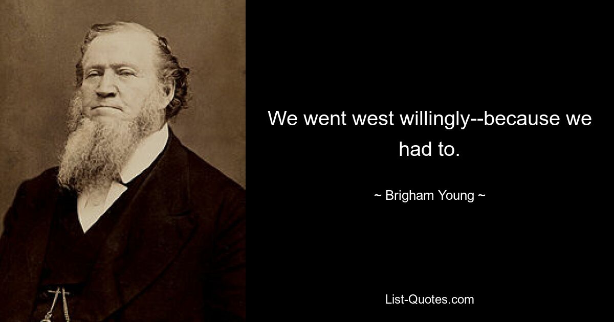 We went west willingly--because we had to. — © Brigham Young