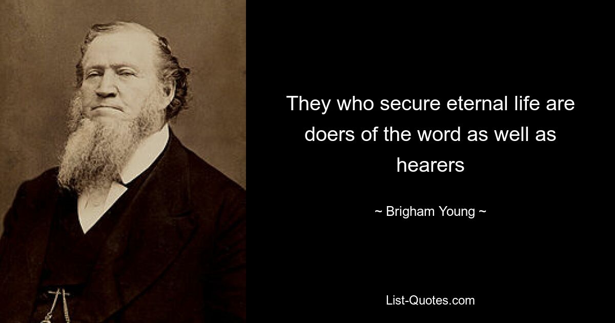 They who secure eternal life are doers of the word as well as hearers — © Brigham Young