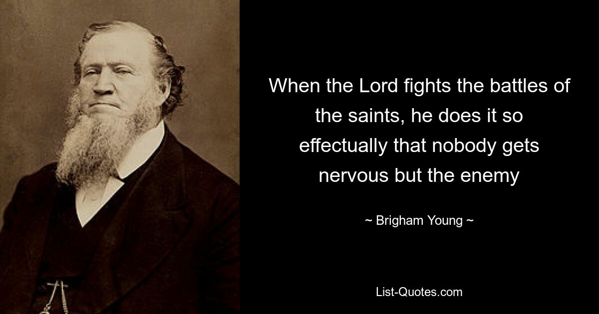 When the Lord fights the battles of the saints, he does it so effectually that nobody gets nervous but the enemy — © Brigham Young