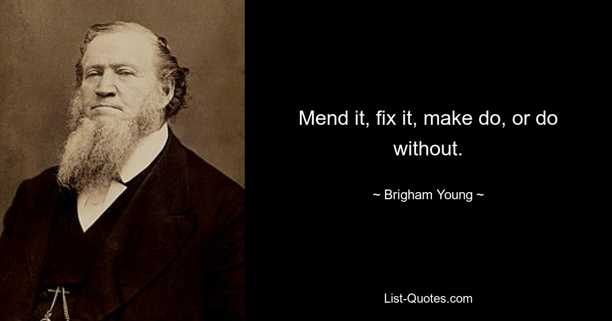 Mend it, fix it, make do, or do without. — © Brigham Young