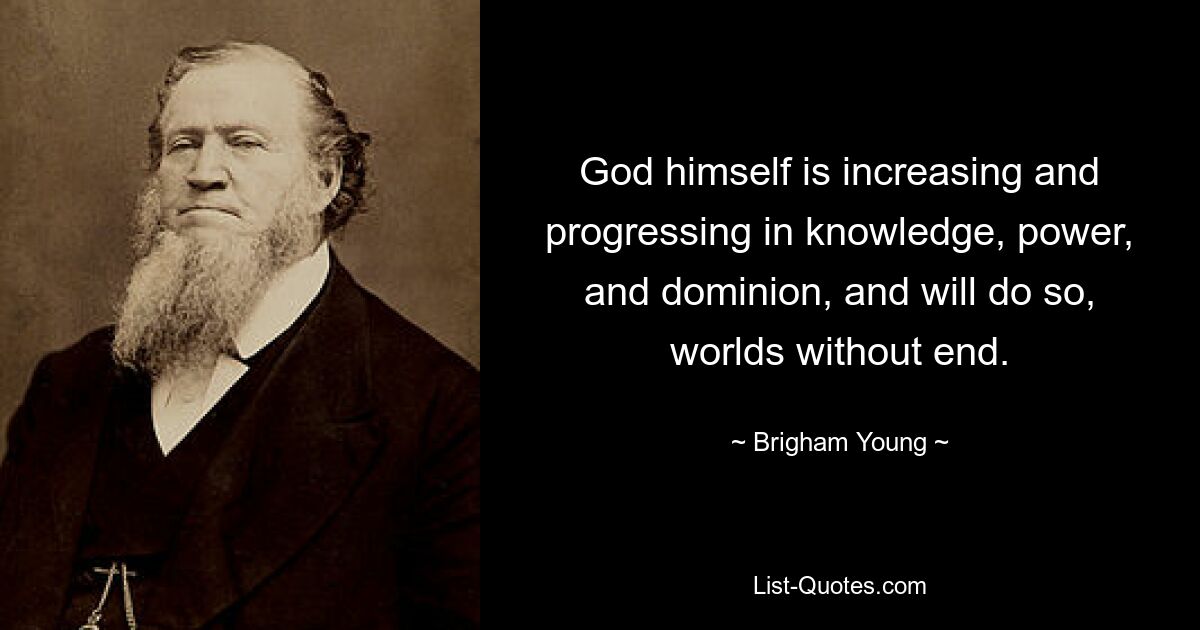 Сам Бог растет и совершенствуется в познании, силе и господстве, и будет делать это во всех мирах без конца. — © Бригам Янг 