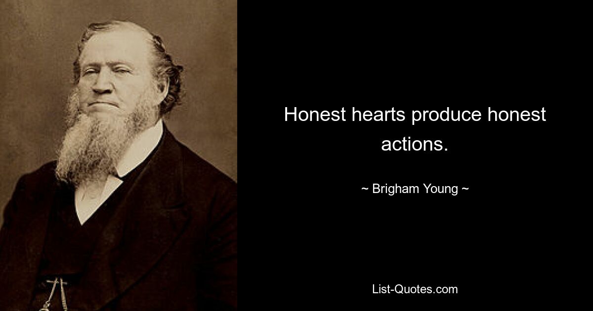 Honest hearts produce honest actions. — © Brigham Young