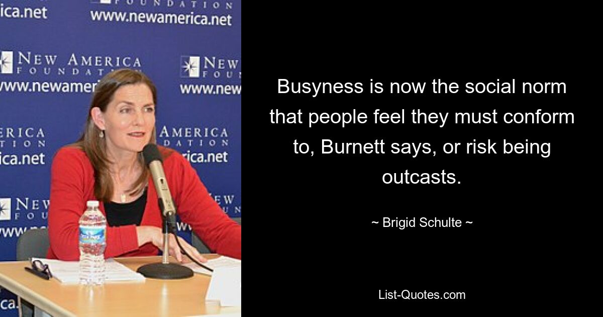 Busyness is now the social norm that people feel they must conform to, Burnett says, or risk being outcasts. — © Brigid Schulte