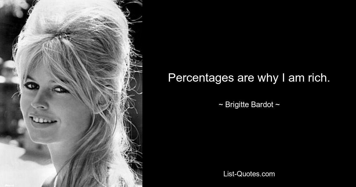 Percentages are why I am rich. — © Brigitte Bardot