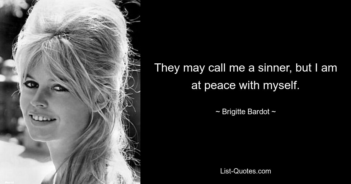 They may call me a sinner, but I am at peace with myself. — © Brigitte Bardot