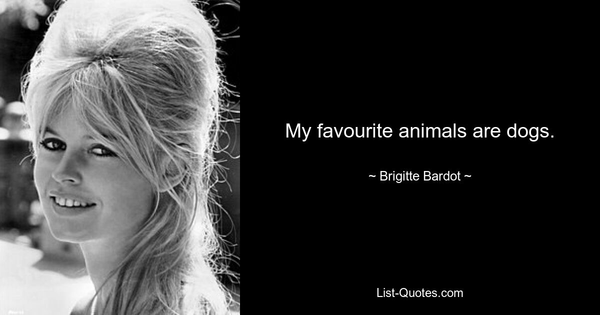 My favourite animals are dogs. — © Brigitte Bardot