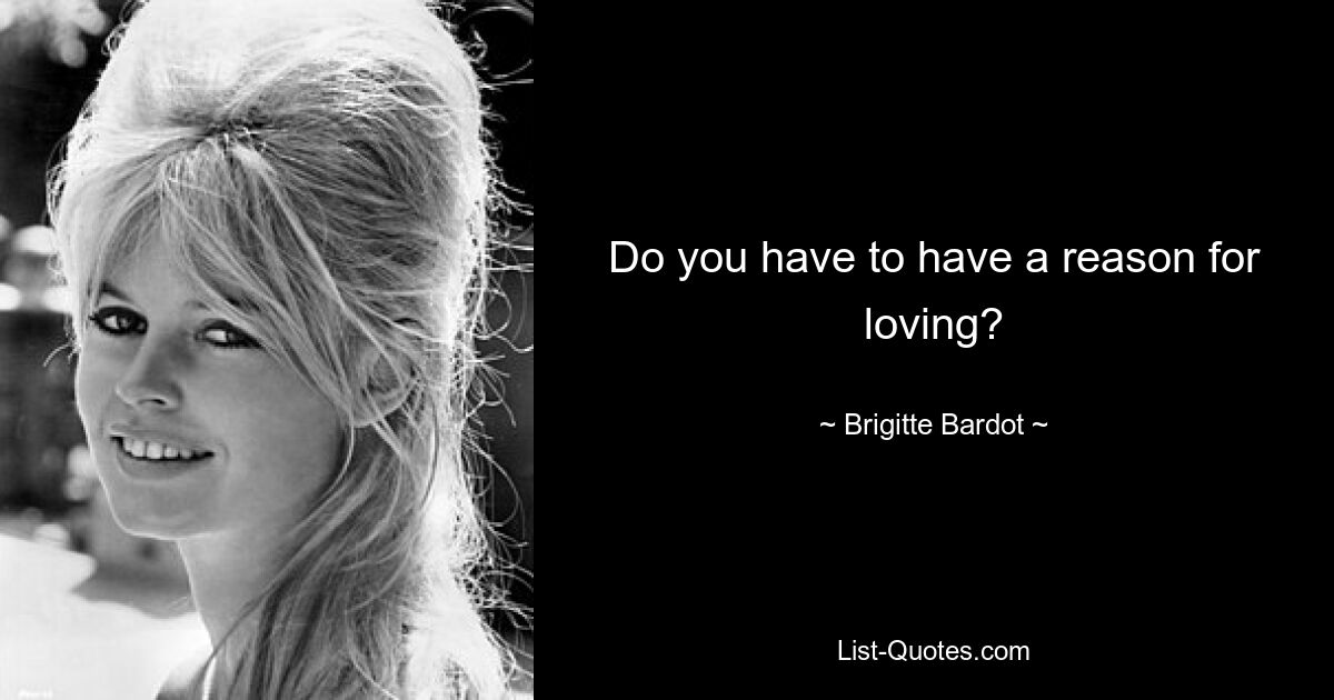 Do you have to have a reason for loving? — © Brigitte Bardot