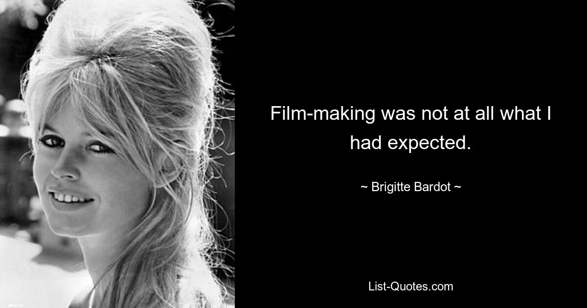 Film-making was not at all what I had expected. — © Brigitte Bardot