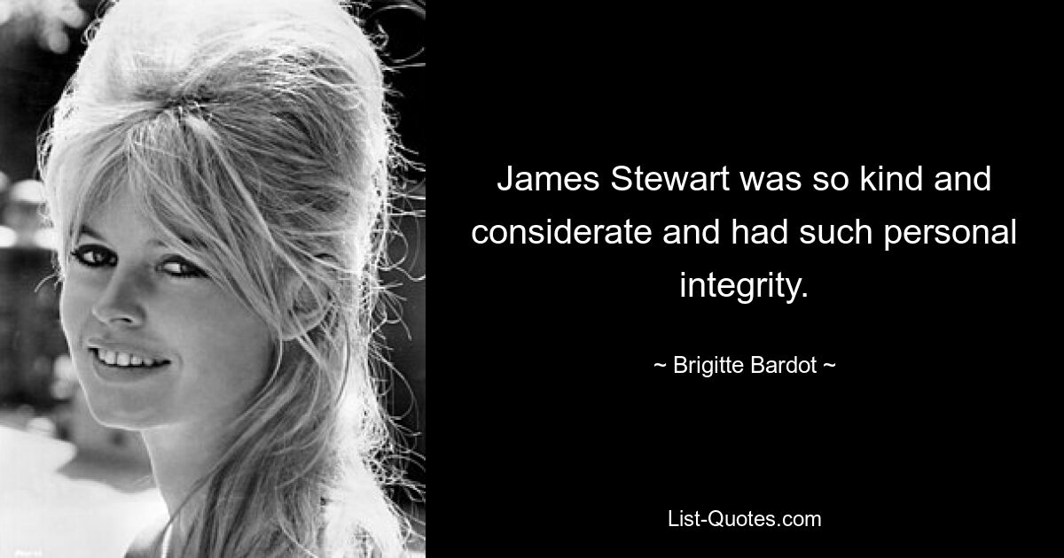 James Stewart was so kind and considerate and had such personal integrity. — © Brigitte Bardot