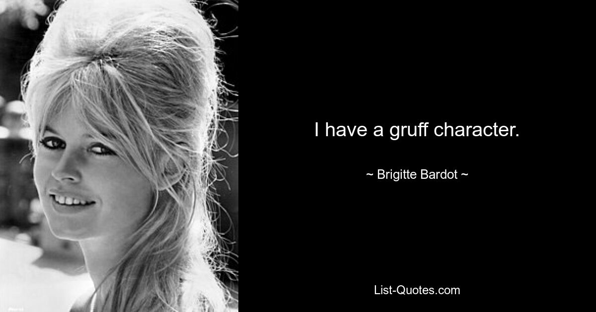 I have a gruff character. — © Brigitte Bardot