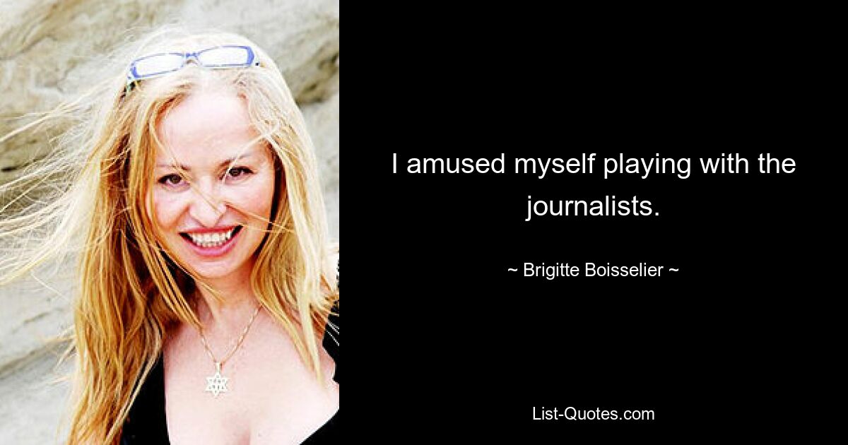 I amused myself playing with the journalists. — © Brigitte Boisselier