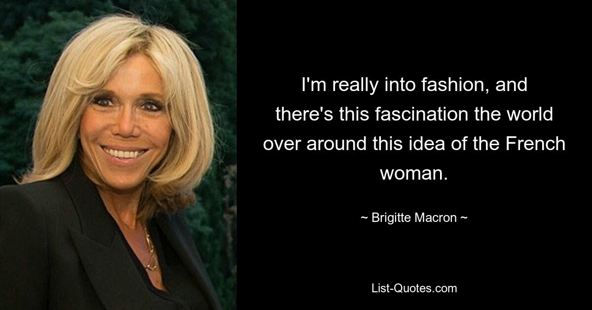 I'm really into fashion, and there's this fascination the world over around this idea of the French woman. — © Brigitte Macron