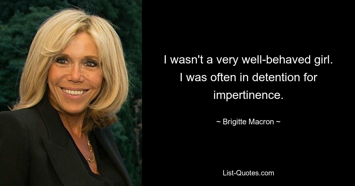 I wasn't a very well-behaved girl. I was often in detention for impertinence. — © Brigitte Macron