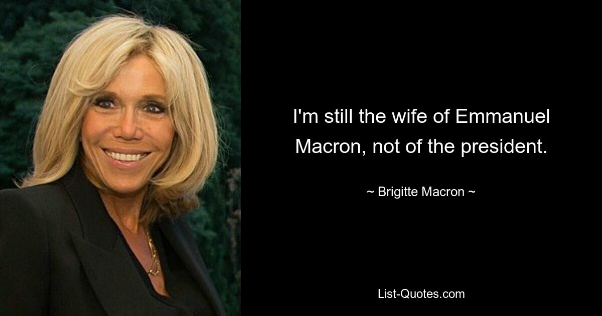 I'm still the wife of Emmanuel Macron, not of the president. — © Brigitte Macron