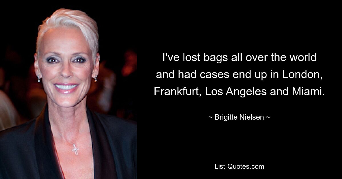 I've lost bags all over the world and had cases end up in London, Frankfurt, Los Angeles and Miami. — © Brigitte Nielsen