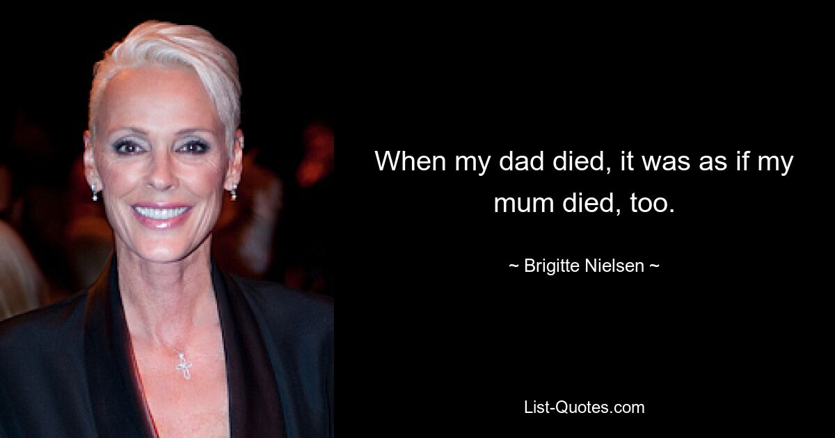 When my dad died, it was as if my mum died, too. — © Brigitte Nielsen