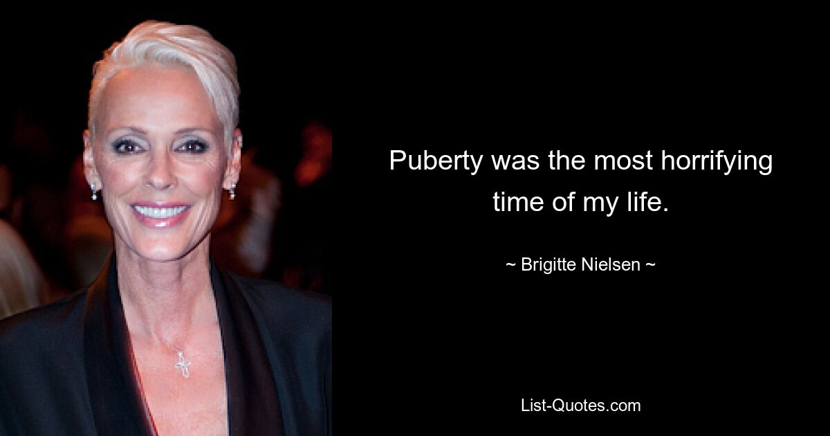 Puberty was the most horrifying time of my life. — © Brigitte Nielsen