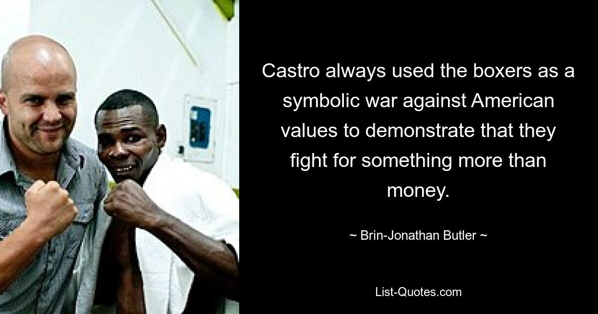 Castro always used the boxers as a symbolic war against American values to demonstrate that they fight for something more than money. — © Brin-Jonathan Butler