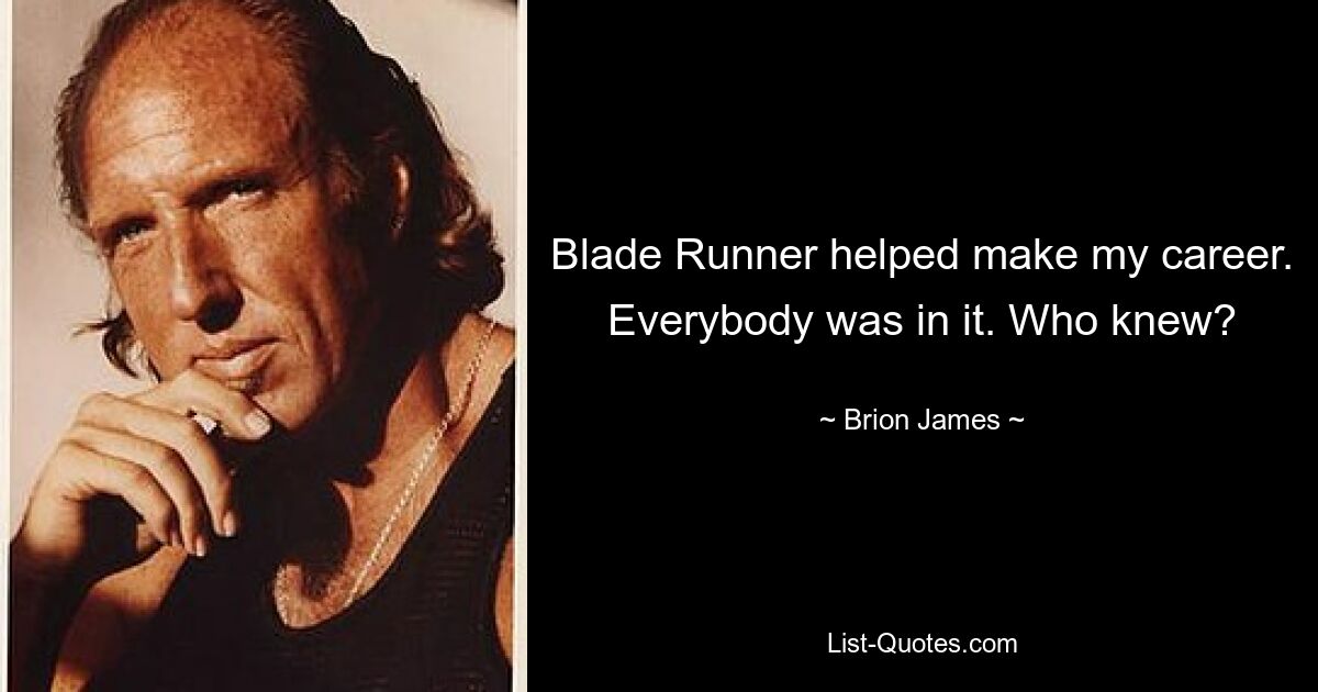 Blade Runner helped make my career. Everybody was in it. Who knew? — © Brion James