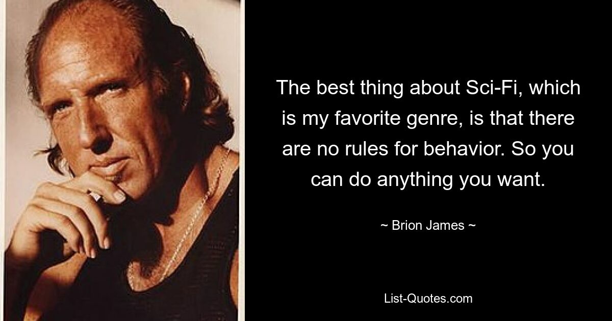 The best thing about Sci-Fi, which is my favorite genre, is that there are no rules for behavior. So you can do anything you want. — © Brion James