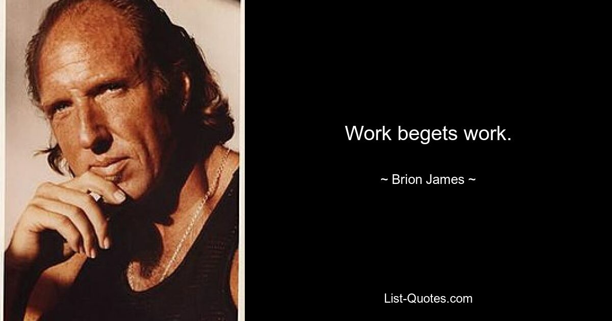 Arbeit erzeugt Arbeit. — © Brion James