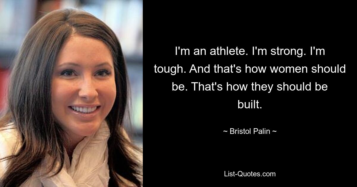 I'm an athlete. I'm strong. I'm tough. And that's how women should be. That's how they should be built. — © Bristol Palin