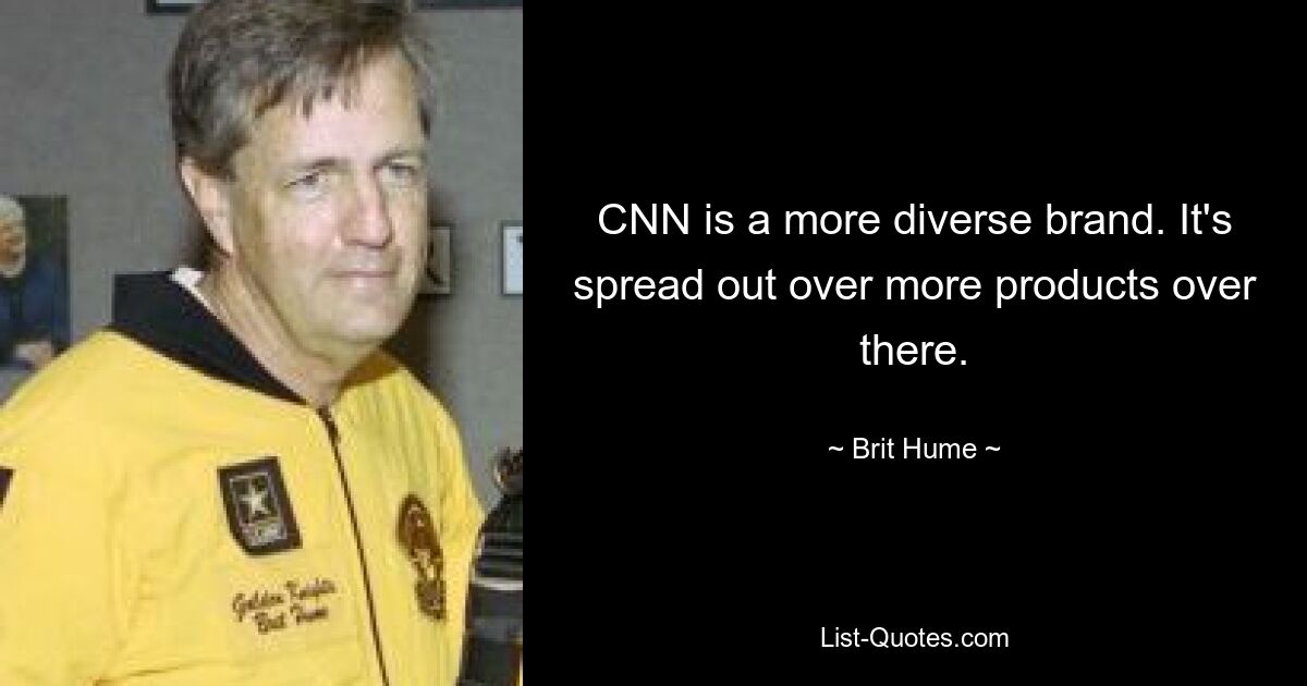 CNN is a more diverse brand. It's spread out over more products over there. — © Brit Hume