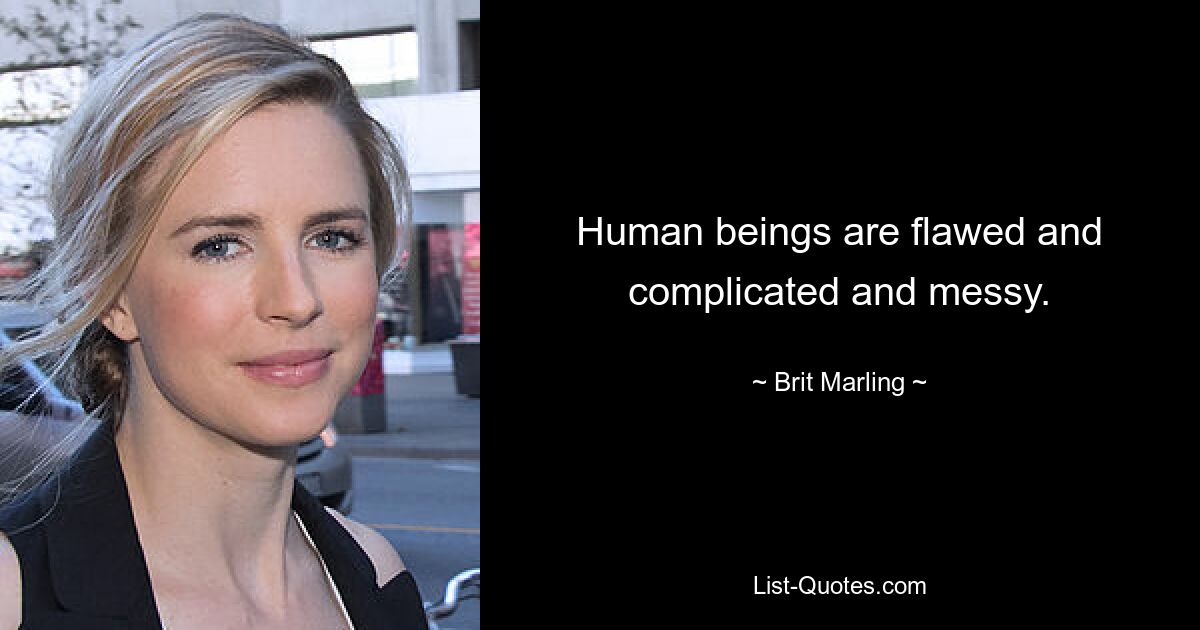 Human beings are flawed and complicated and messy. — © Brit Marling