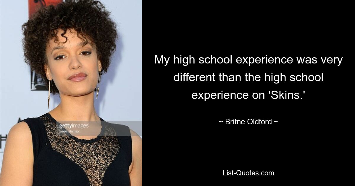 My high school experience was very different than the high school experience on 'Skins.' — © Britne Oldford