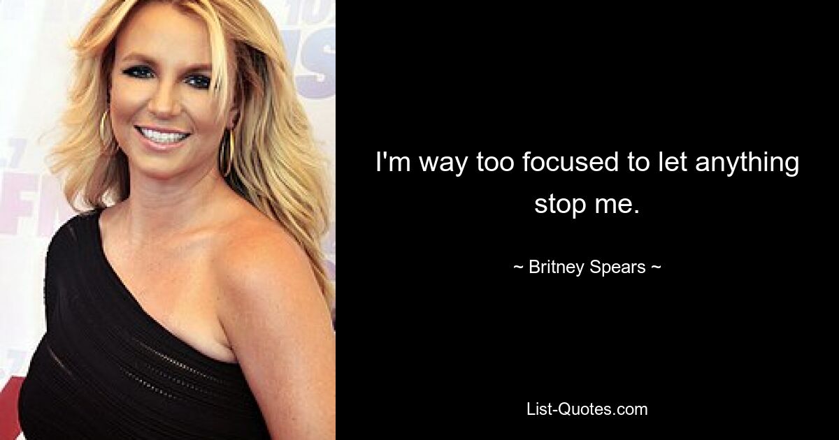 I'm way too focused to let anything stop me. — © Britney Spears