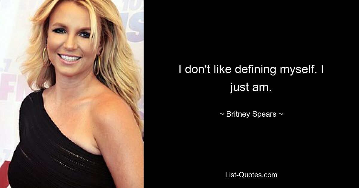 I don't like defining myself. I just am. — © Britney Spears