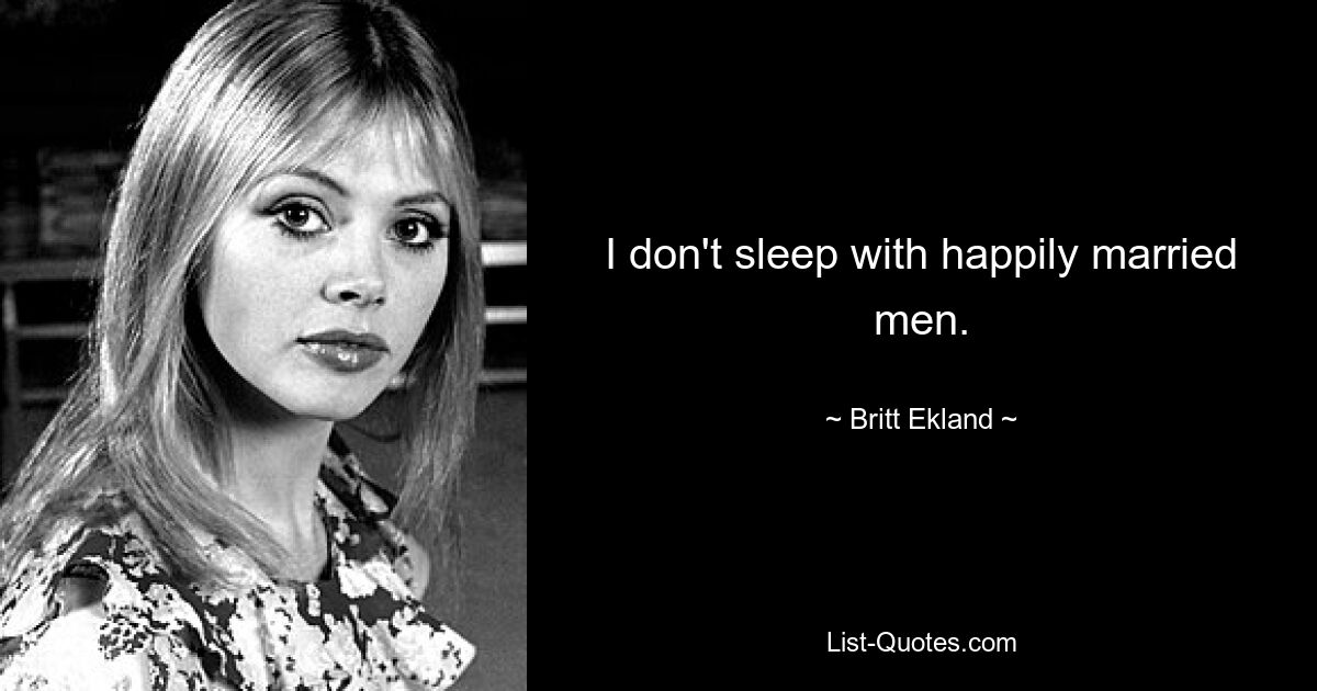 I don't sleep with happily married men. — © Britt Ekland