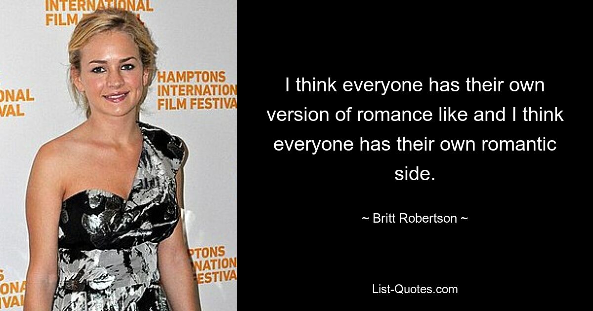 I think everyone has their own version of romance like and I think everyone has their own romantic side. — © Britt Robertson