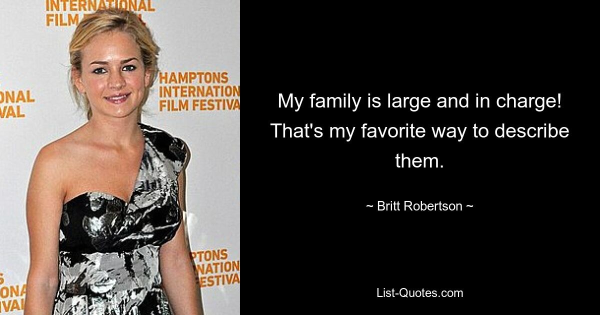 My family is large and in charge! That's my favorite way to describe them. — © Britt Robertson