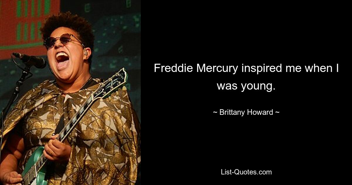 Freddie Mercury inspired me when I was young. — © Brittany Howard