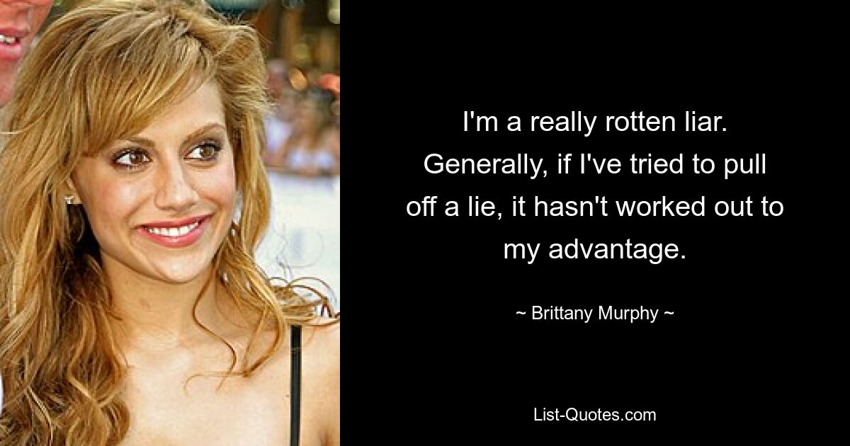 I'm a really rotten liar. Generally, if I've tried to pull off a lie, it hasn't worked out to my advantage. — © Brittany Murphy