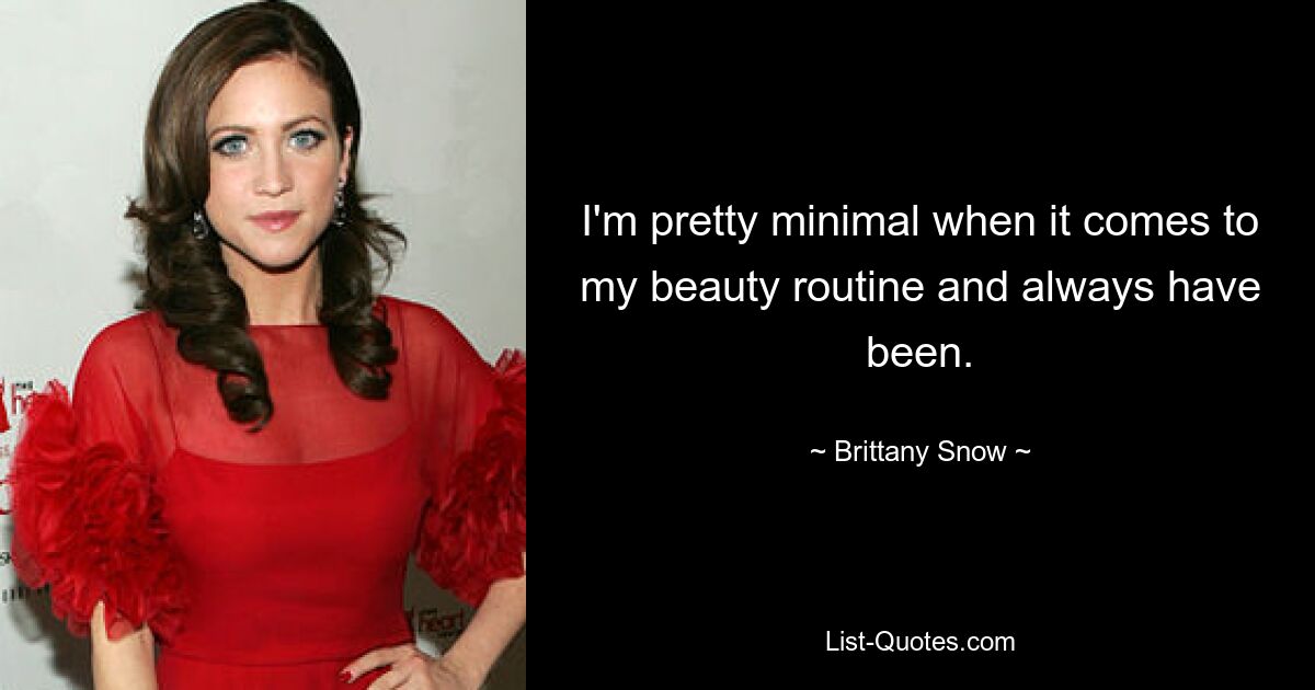 I'm pretty minimal when it comes to my beauty routine and always have been. — © Brittany Snow