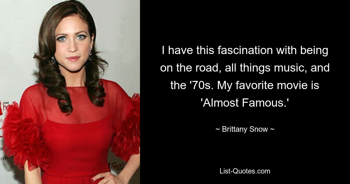 I have this fascination with being on the road, all things music, and the '70s. My favorite movie is 'Almost Famous.' — © Brittany Snow