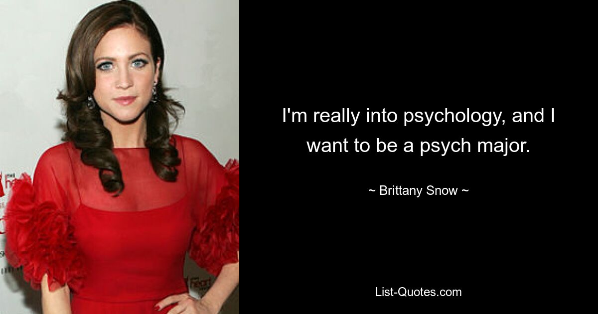 I'm really into psychology, and I want to be a psych major. — © Brittany Snow