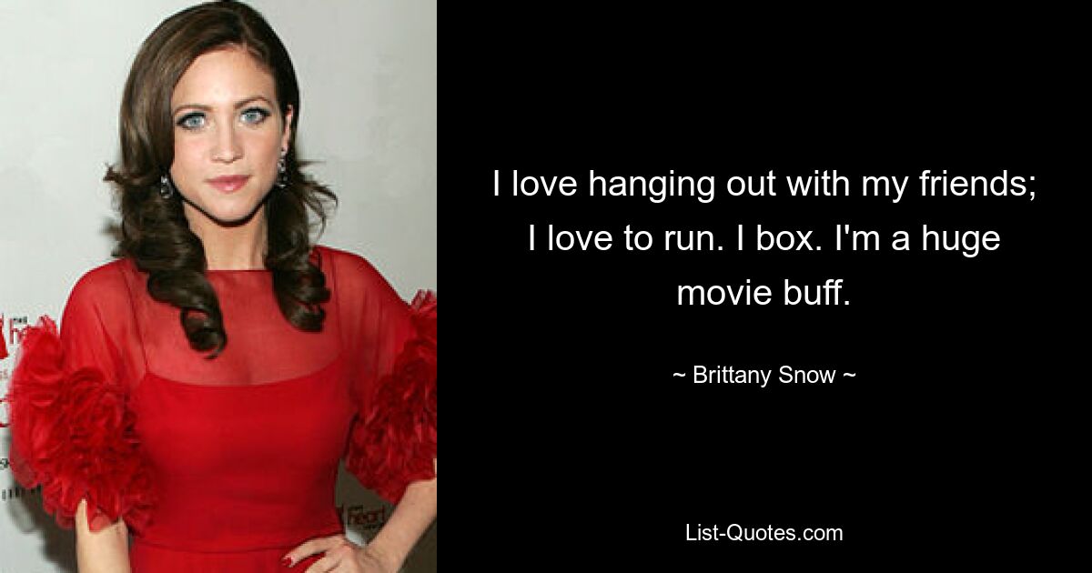 I love hanging out with my friends; I love to run. I box. I'm a huge movie buff. — © Brittany Snow