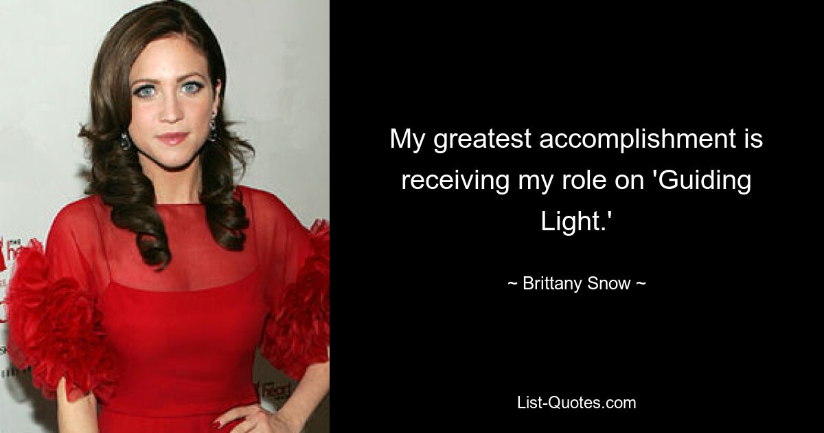 My greatest accomplishment is receiving my role on 'Guiding Light.' — © Brittany Snow