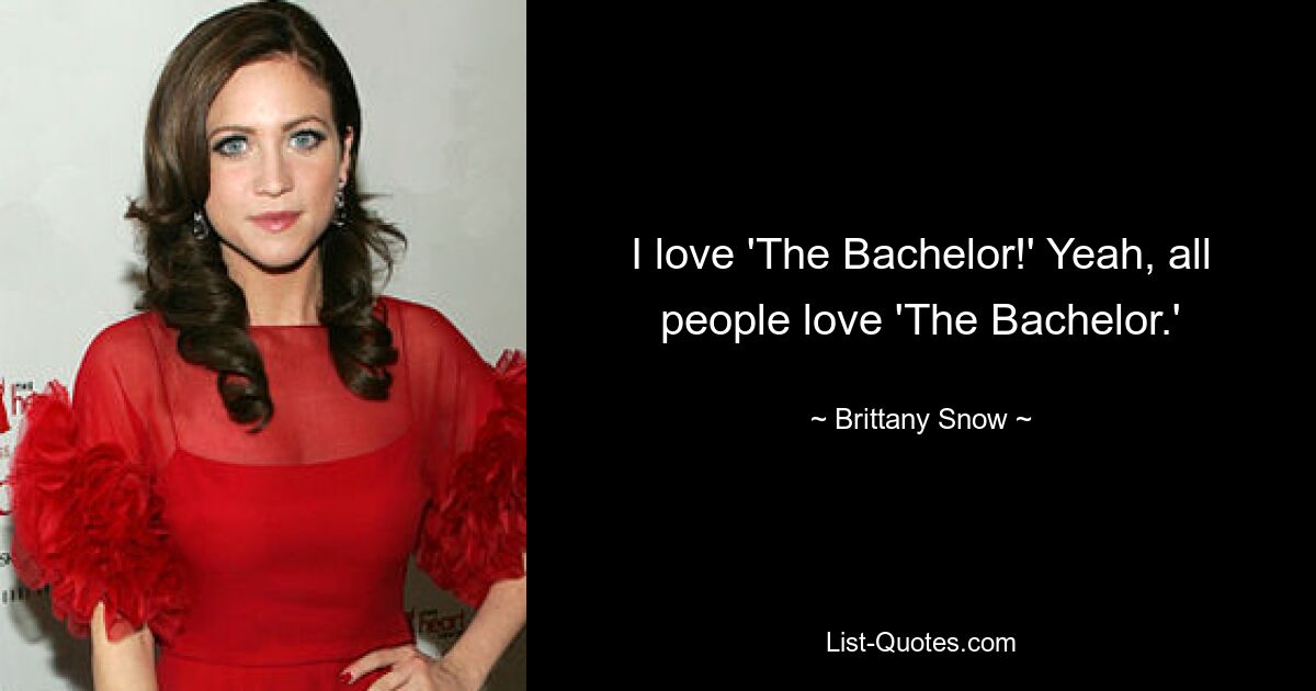 I love 'The Bachelor!' Yeah, all people love 'The Bachelor.' — © Brittany Snow