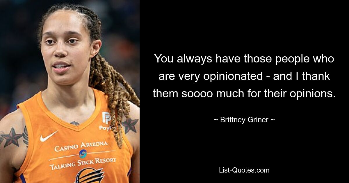 You always have those people who are very opinionated - and I thank them soooo much for their opinions. — © Brittney Griner