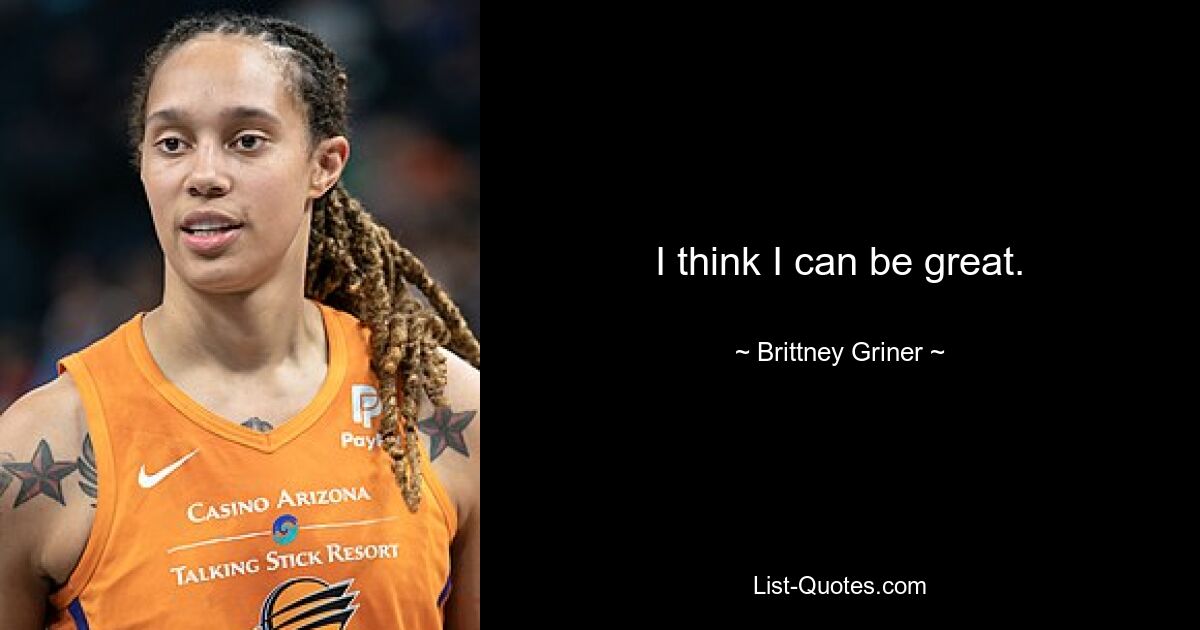 I think I can be great. — © Brittney Griner